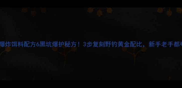 图片 自制爆炸饵料配方6黑坑爆护秘方！3步复刻野钓黄金配比，新手老手都夸香1