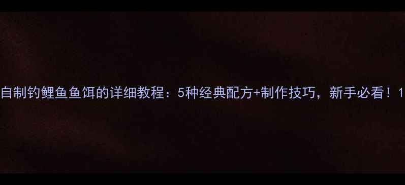 图片 自制钓鲤鱼鱼饵的详细教程：5种经典配方+制作技巧，新手必看！1