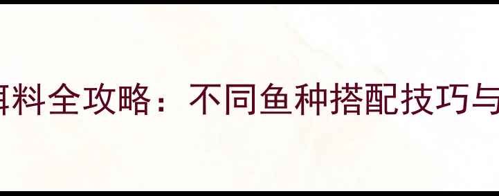 图片 自然河流野钓饵料全攻略：不同鱼种搭配技巧与自制饵料配方1