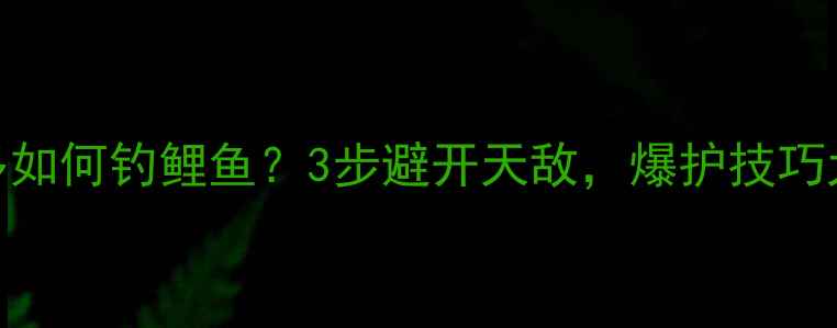 图片 草鱼太多如何钓鲤鱼？3步避开天敌，爆护技巧大公开！