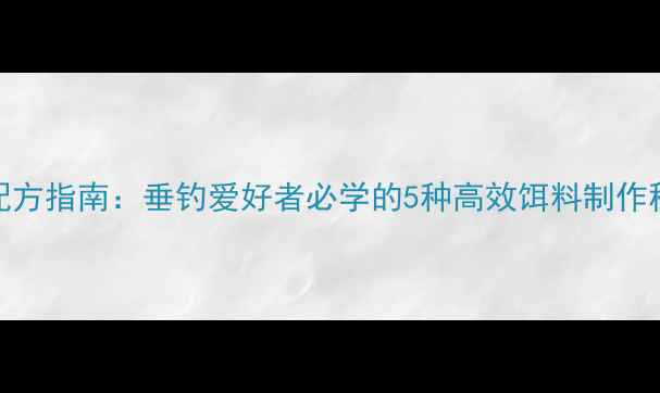 图片 草鱼鱼饵终极配方指南：垂钓爱好者必学的5种高效饵料制作秘方与实战技巧