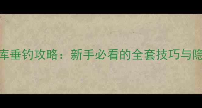 图片 莱芜黑坑水库垂钓攻略：新手必看的全套技巧与隐藏钓点推荐