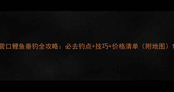 图片 营口鲤鱼垂钓全攻略：必去钓点+技巧+价格清单（附地图）1