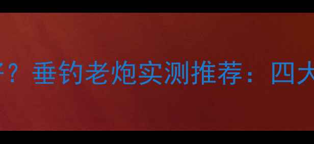 图片 裕峰鱼竿哪个系列好？垂钓老炮实测推荐：四大热门型号深度对比1