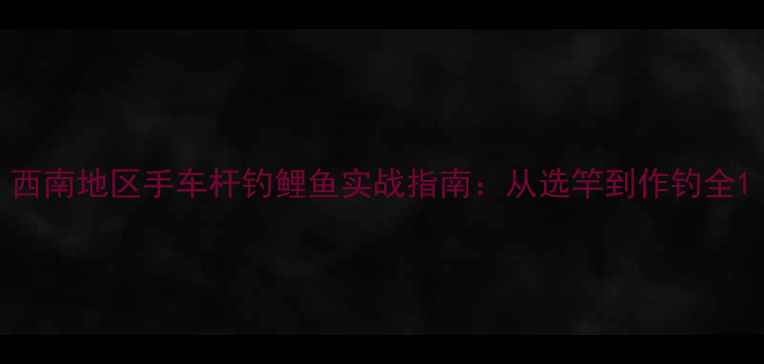 图片 西南地区手车杆钓鲤鱼实战指南：从选竿到作钓全1