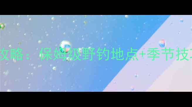 图片 西宁周边水库钓鱼全攻略：保姆级野钓地点+季节技巧+新手必看装备清单
