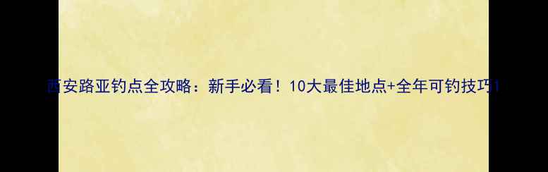 图片 西安路亚钓点全攻略：新手必看！10大最佳地点+全年可钓技巧1