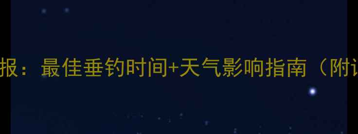 图片 西安钓鱼天气预报：最佳垂钓时间+天气影响指南（附详细地点攻略）1