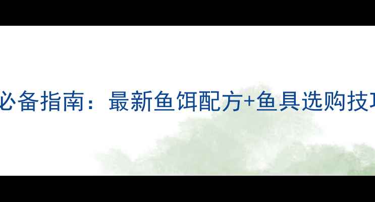 图片 西部风鱼饵鱼具垂钓高手必备指南：最新鱼饵配方+鱼具选购技巧，助你轻松收获大鱼！2