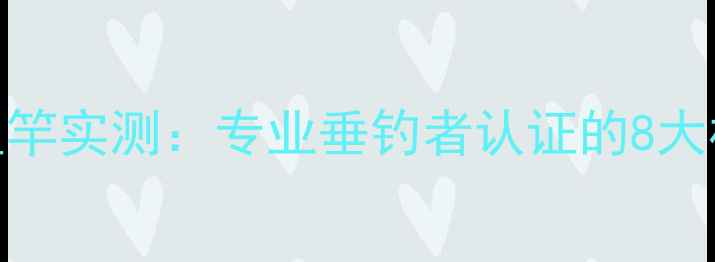 图片 观州王鱼竿实测：专业垂钓者认证的8大核心优势