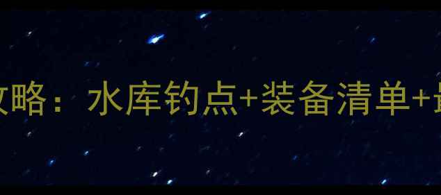 图片 贵州龙里野钓秘境全攻略：水库钓点+装备清单+最佳季节，新手必看！