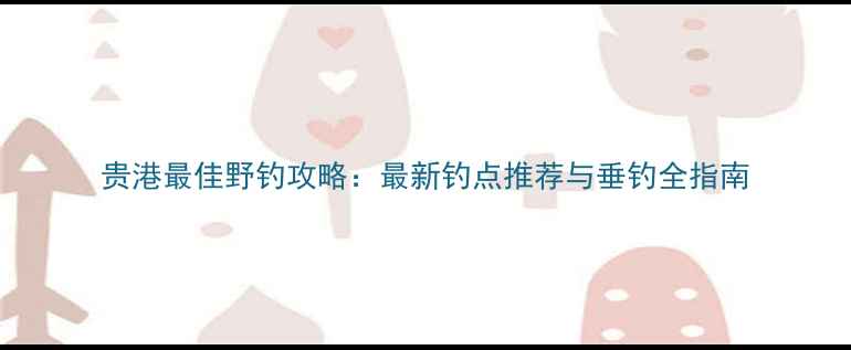 图片 贵港最佳野钓攻略：最新钓点推荐与垂钓全指南
