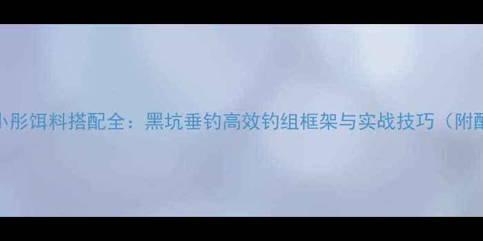 图片 赤鬼小彤饵料搭配全：黑坑垂钓高效钓组框架与实战技巧（附配方）