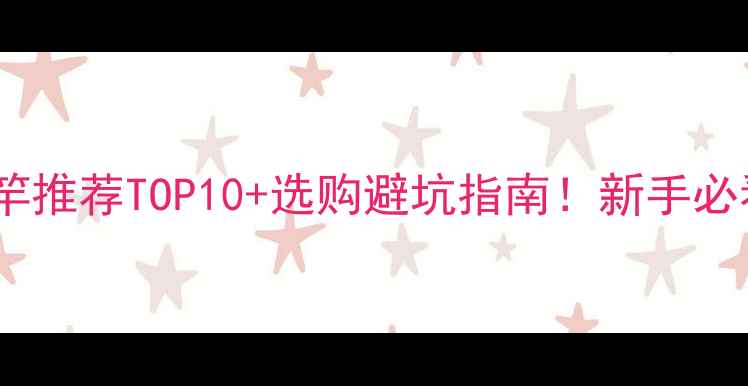 图片 超轻量鲤鱼竿推荐TOP10+选购避坑指南！新手必看垂钓神器2