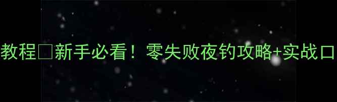 图片 路亚夜钓鲈鱼保姆级教程✨新手必看！零失败夜钓攻略+实战口诀（附钓组搭配表）