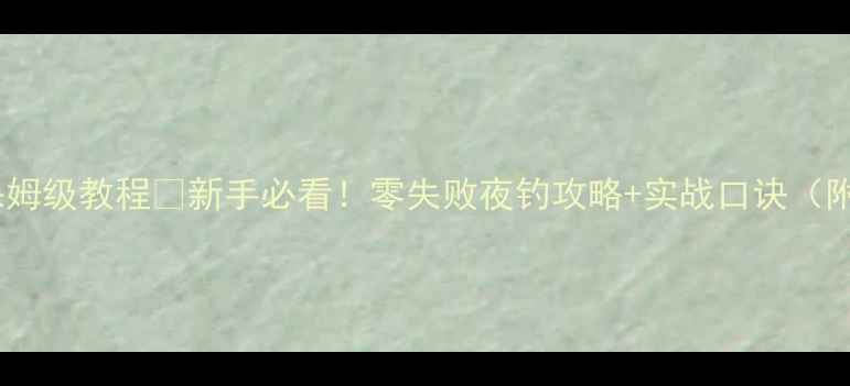 图片 路亚夜钓鲈鱼保姆级教程✨新手必看！零失败夜钓攻略+实战口诀（附钓组搭配表）1
