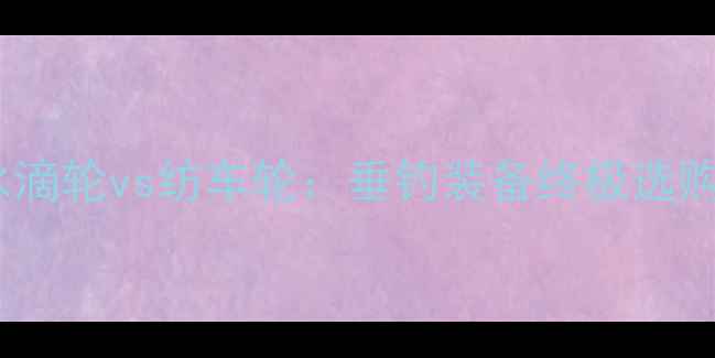 图片 路亚水滴轮vs纺车轮：垂钓装备终极选购指南1