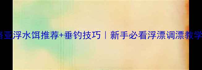 图片 路亚浮水饵推荐+垂钓技巧｜新手必看浮漂调漂教学2
