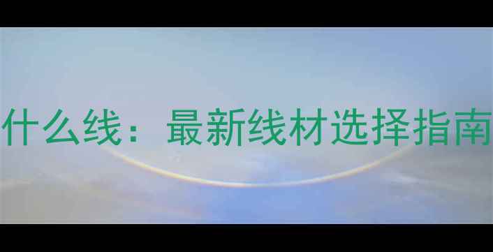 图片 路亚海钓用什么线：最新线材选择指南与搭配技巧