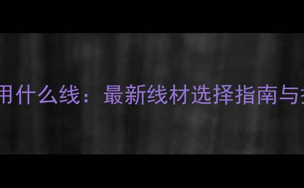 图片 路亚海钓用什么线：最新线材选择指南与搭配技巧1