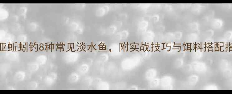 图片 路亚蚯蚓钓8种常见淡水鱼，附实战技巧与饵料搭配指南