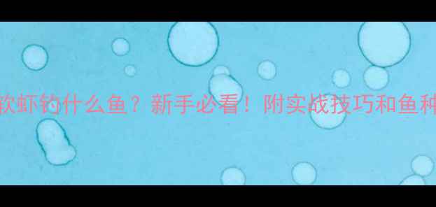 图片 路亚软虾钓什么鱼？新手必看！附实战技巧和鱼种清单