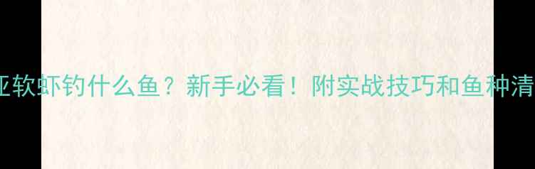 图片 路亚软虾钓什么鱼？新手必看！附实战技巧和鱼种清单2