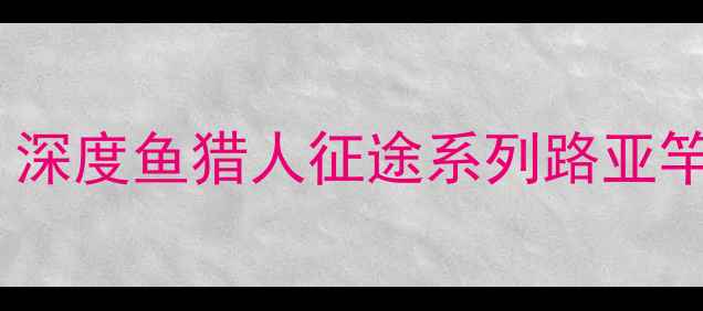 图片 路亚钓具新标杆：深度鱼猎人征途系列路亚竿性能与实战表现2