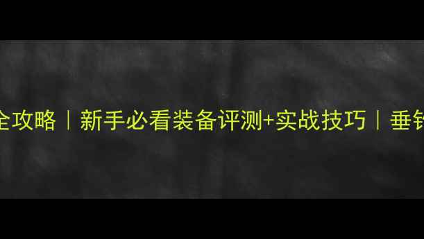 图片 路亚钓法全攻略｜新手必看装备评测+实战技巧｜垂钓之家论坛
