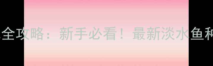 图片 路亚钓法内地全攻略：新手必看！最新淡水鱼种及垂钓技巧1