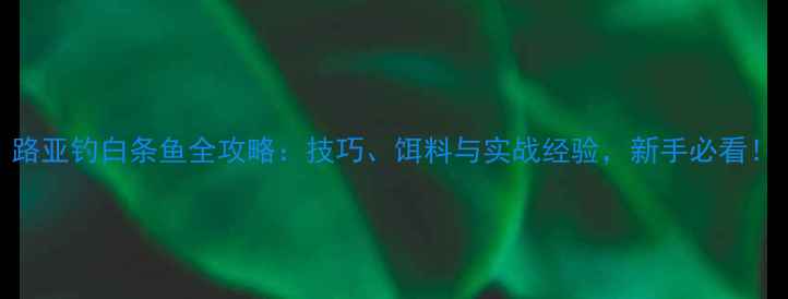 图片 路亚钓白条鱼全攻略：技巧、饵料与实战经验，新手必看！