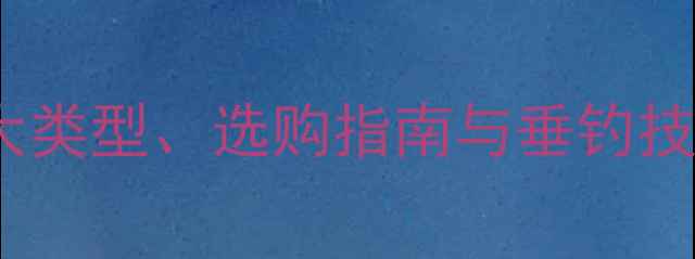 图片 路亚钓竿全：6大类型、选购指南与垂钓技巧，新手必看！