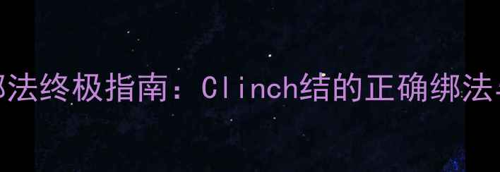 图片 路亚钓组绑法终极指南：Clinch结的正确绑法与进阶技巧
