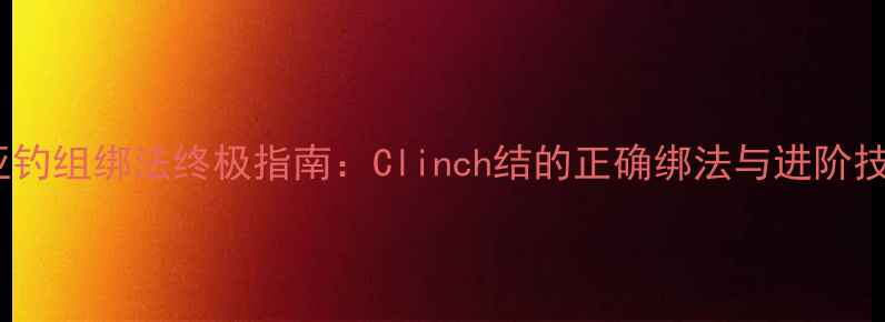图片 路亚钓组绑法终极指南：Clinch结的正确绑法与进阶技巧1