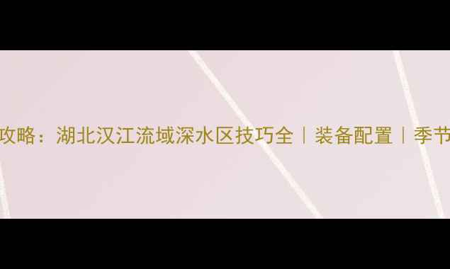 图片 路亚钓翘嘴最新攻略：湖北汉江流域深水区技巧全｜装备配置｜季节选择｜鱼情预测