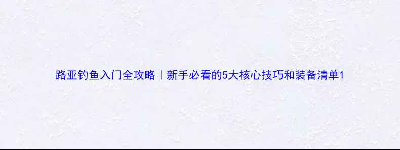 图片 路亚钓鱼入门全攻略｜新手必看的5大核心技巧和装备清单1