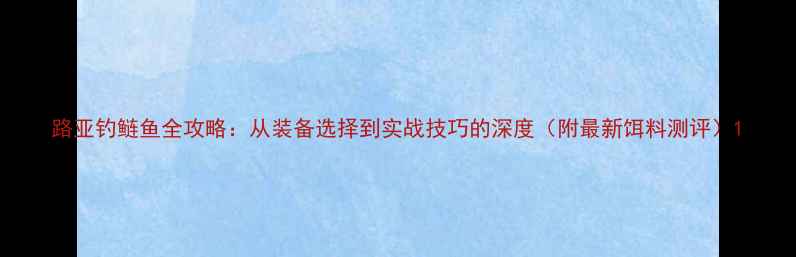 图片 路亚钓鲢鱼全攻略：从装备选择到实战技巧的深度（附最新饵料测评）1