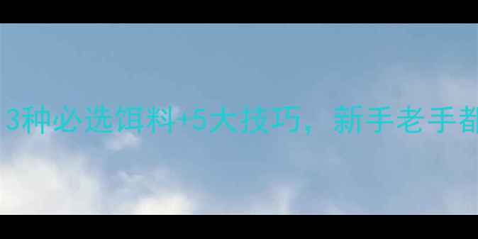 图片 路亚钓鲫鱼必看！3种必选饵料+5大技巧，新手老手都适用的完整指南1