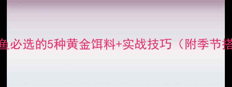 图片 路亚钓鲫鱼必选的5种黄金饵料+实战技巧（附季节搭配方案）