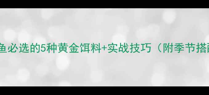 图片 路亚钓鲫鱼必选的5种黄金饵料+实战技巧（附季节搭配方案）1