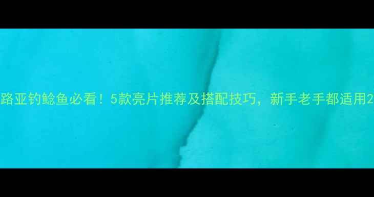 图片 路亚钓鲶鱼必看！5款亮片推荐及搭配技巧，新手老手都适用2