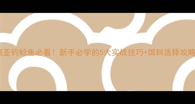 图片 路亚钓鲶鱼必看！新手必学的5大实战技巧+饵料选择攻略1