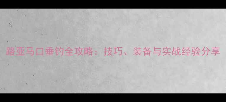 图片 路亚马口垂钓全攻略：技巧、装备与实战经验分享