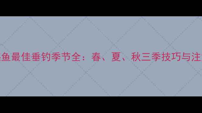 图片 路亚鳡鱼最佳垂钓季节全：春、夏、秋三季技巧与注意事项