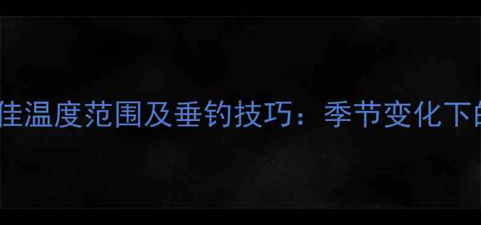 图片 路亚黑鱼最佳温度范围及垂钓技巧：季节变化下的实战指南1