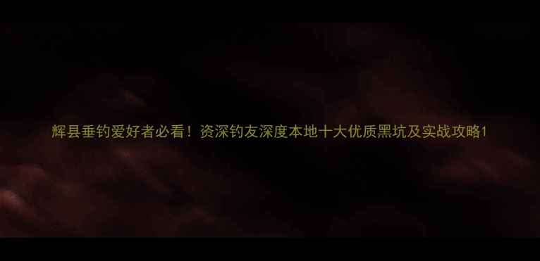 图片 辉县垂钓爱好者必看！资深钓友深度本地十大优质黑坑及实战攻略1