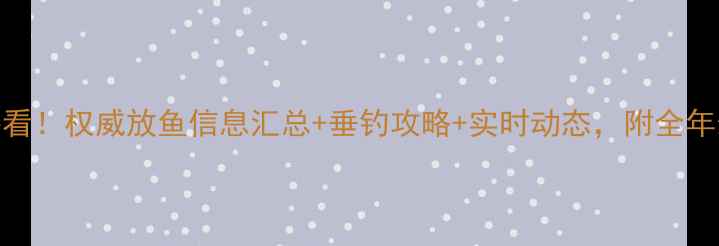 图片 辽宁钓鱼人必看！权威放鱼信息汇总+垂钓攻略+实时动态，附全年最佳钓点推荐
