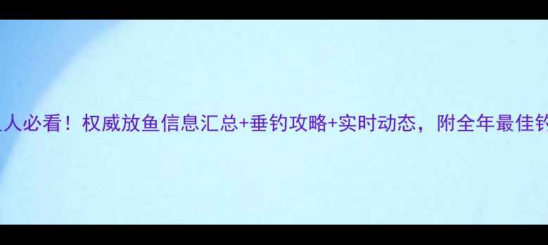 图片 辽宁钓鱼人必看！权威放鱼信息汇总+垂钓攻略+实时动态，附全年最佳钓点推荐1