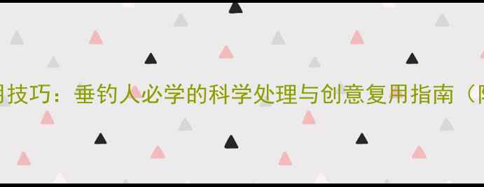 图片 过期鱼饵重新利用技巧：垂钓人必学的科学处理与创意复用指南（附详细操作步骤）