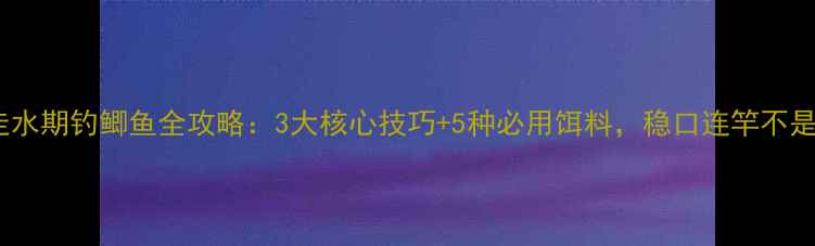图片 运河走水期钓鲫鱼全攻略：3大核心技巧+5种必用饵料，稳口连竿不是梦！1